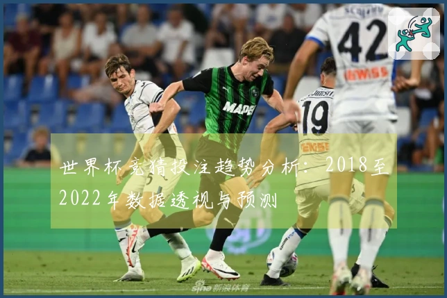 世界杯竞猜投注趋势分析：2018至2022年数据透视与预测