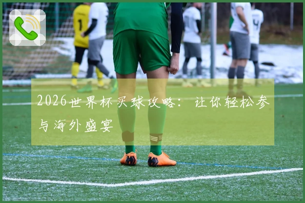 2026世界杯买球攻略：让你轻松参与海外盛宴