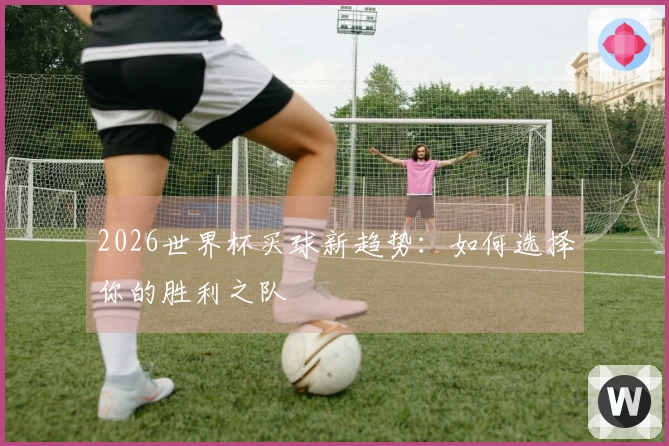 2026世界杯买球新趋势：如何选择你的胜利之队