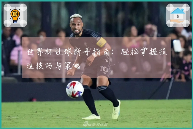 世界杯让球新手指南：轻松掌握投注技巧与策略