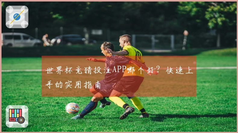 世界杯竞猜投注APP哪个好？快速上手的实用指南