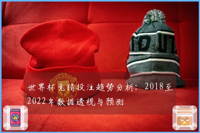 世界杯竞猜投注趋势分析：2018至2022年数据透视与预测
