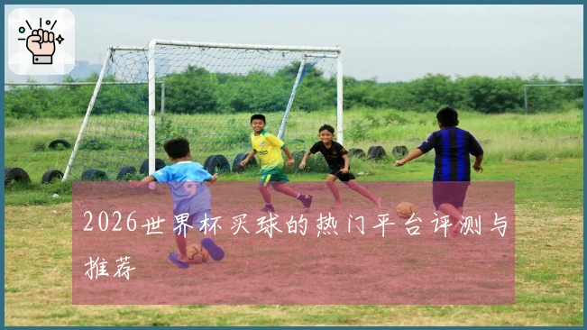 2026世界杯买球的热门平台评测与推荐