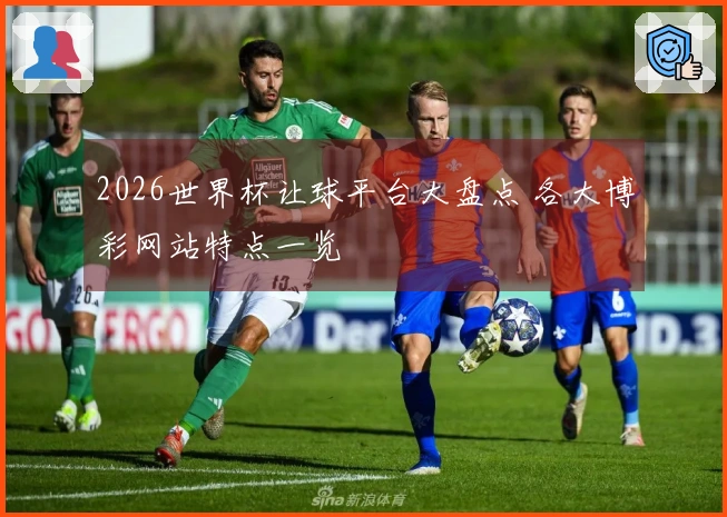 2026世界杯让球平台大盘点 各大博彩网站特点一览