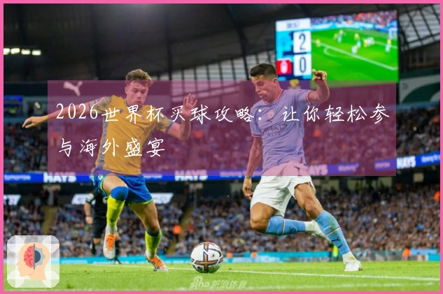 2026世界杯买球攻略：让你轻松参与海外盛宴