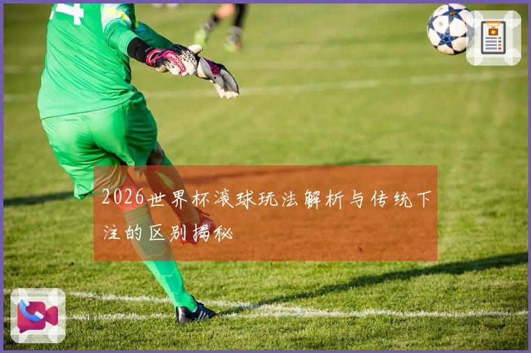 2026世界杯滚球玩法解析与传统下注的区别揭秘